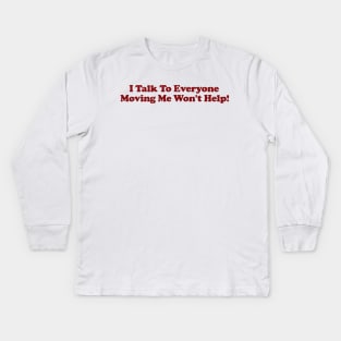 I Talk To Everyone Moving Me Won't Help Kids Long Sleeve T-Shirt